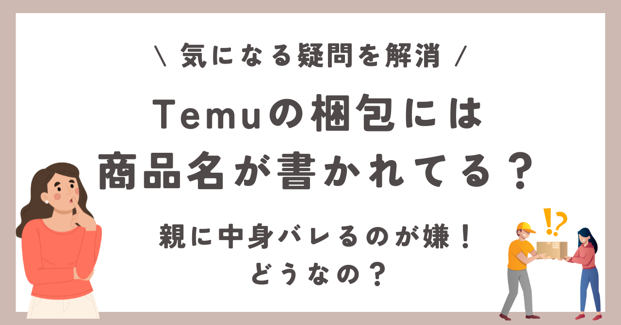 Temuの梱包には商品名が書かれる？親に中身バレるのが嫌！どうなの？